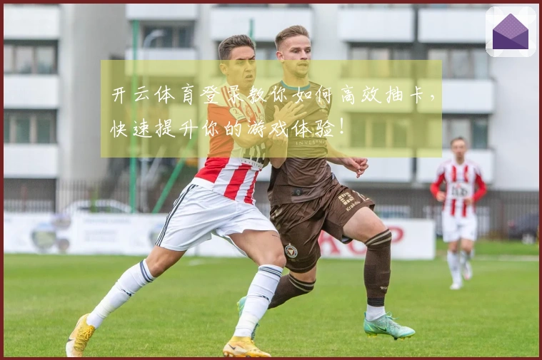 开云体育登录教你如何高效抽卡，快速提升你的游戏体验！