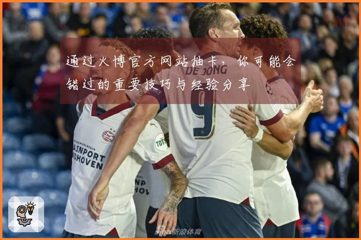 通过火博官方网站抽卡，你可能会错过的重要技巧与经验分享