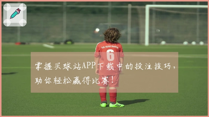 掌握买球站APP下载中的投注技巧，助你轻松赢得比赛！