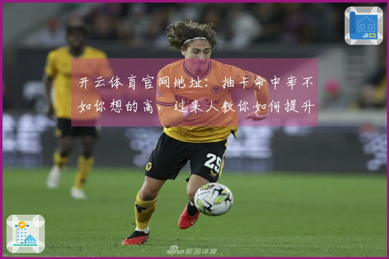 开云体育官网地址：抽卡命中率不如你想的高，过来人教你如何提升抽卡收益！