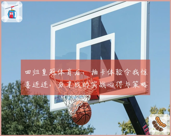 回归皇冠体育后，抽卡体验令我惊喜连连，分享我的实战心得与策略调整