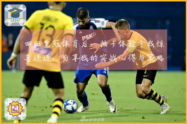 回归皇冠体育后,抽卡体验令我惊喜连连,分享我的实战心得与策略调整